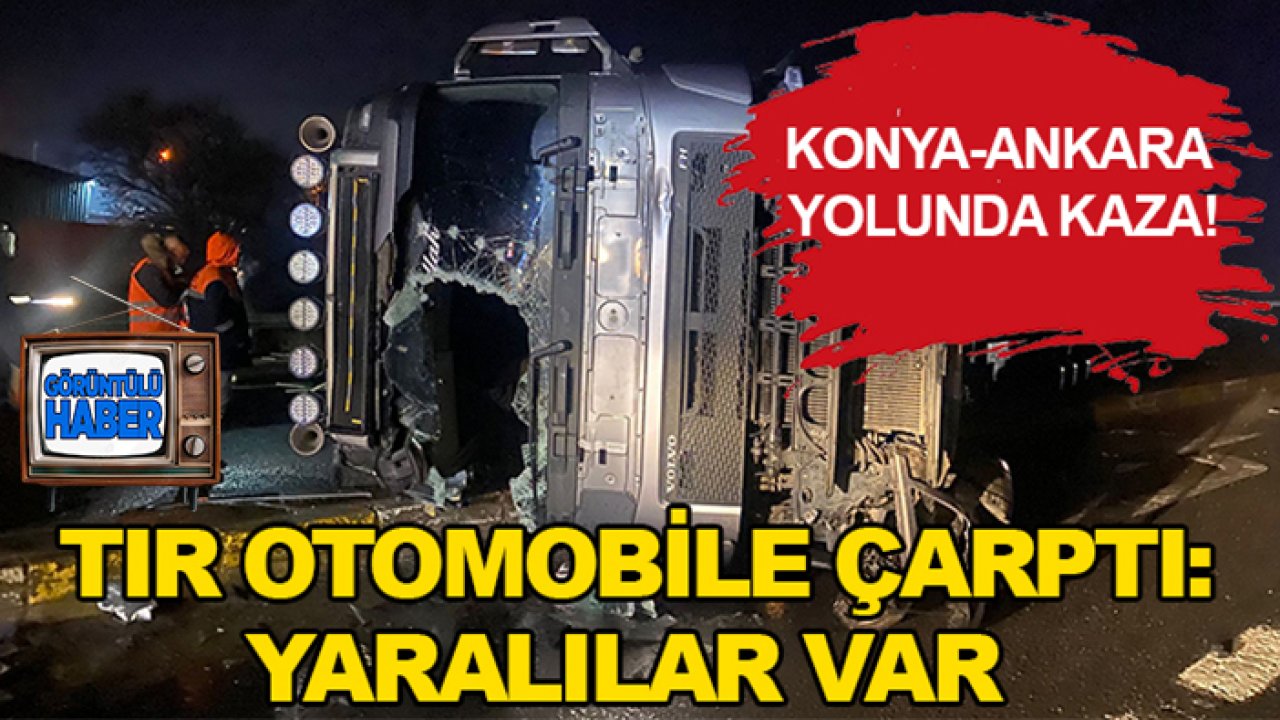 Konya-Ankara yolunda kaza! TIR otomobile çarptı: Yaralılar var