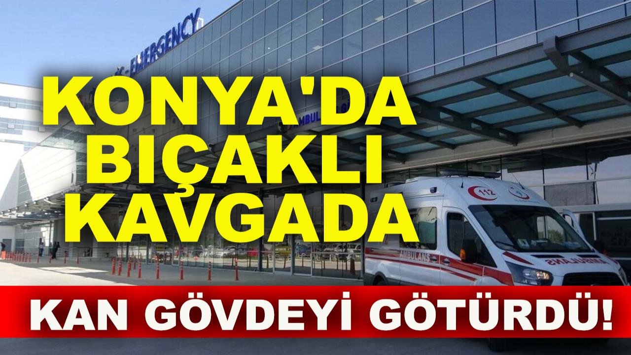 Konya'da bıçaklı kavgada kan gövdeyi götürdü!
