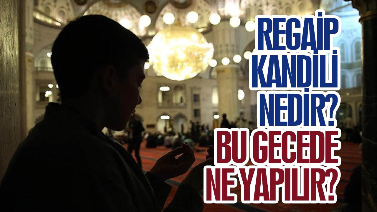Regaip Kandili nedir? Bu gecede ne yapılır?