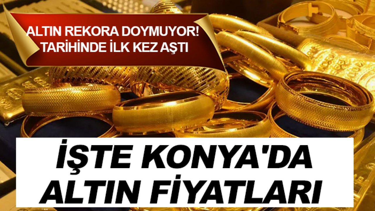 Altın rekora doymuyor! Tarihinde ilk kez aştı: İşte Konya'da altın fiyatları