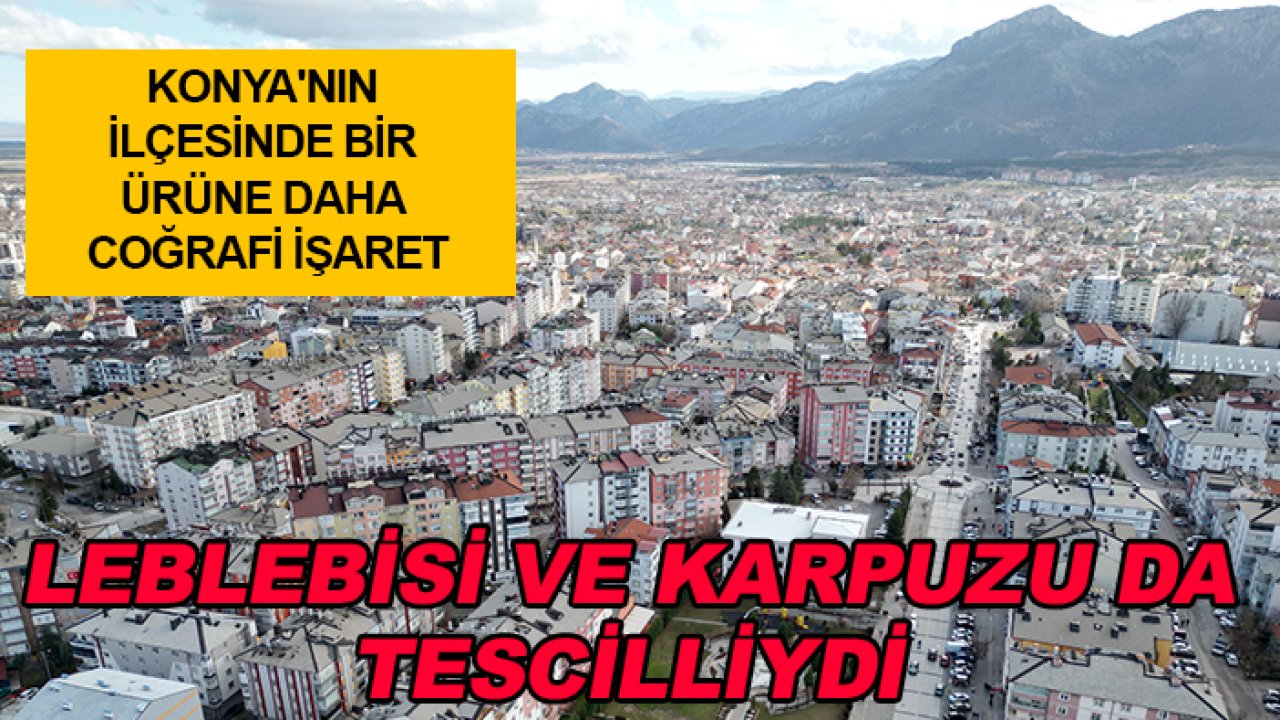 Konya'nın ilçesinde bir ürüne daha coğrafi işaret: Leblebisi ve Karpuzu da tescilliydi