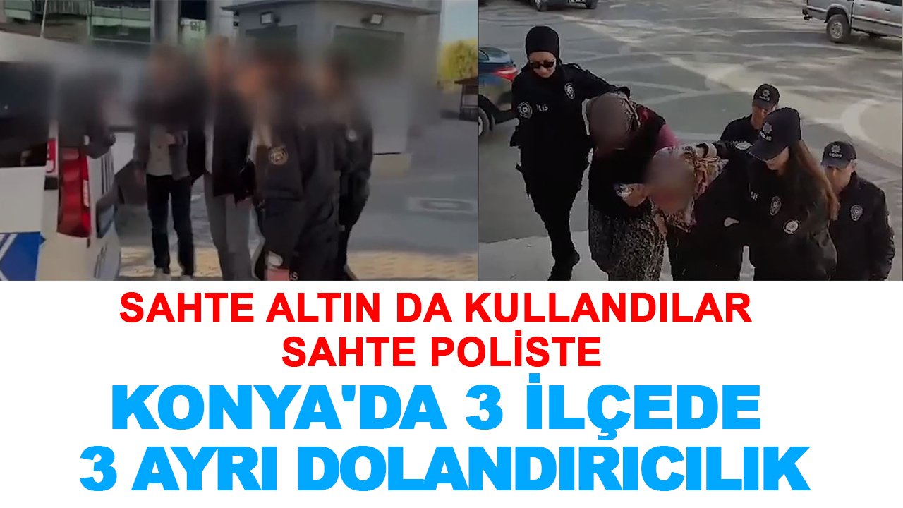 Konya'da 3 ilçede 3 ayrı dolandırıcılık: Sahte altın da kullandılar sahte polis de