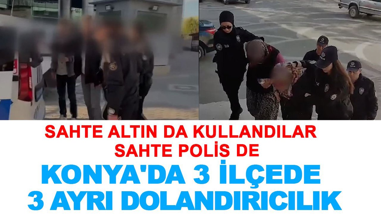 Konya'da 3 ilçede 3 ayrı dolandırıcılık: Sahte altın da kullandılar sahte polis de