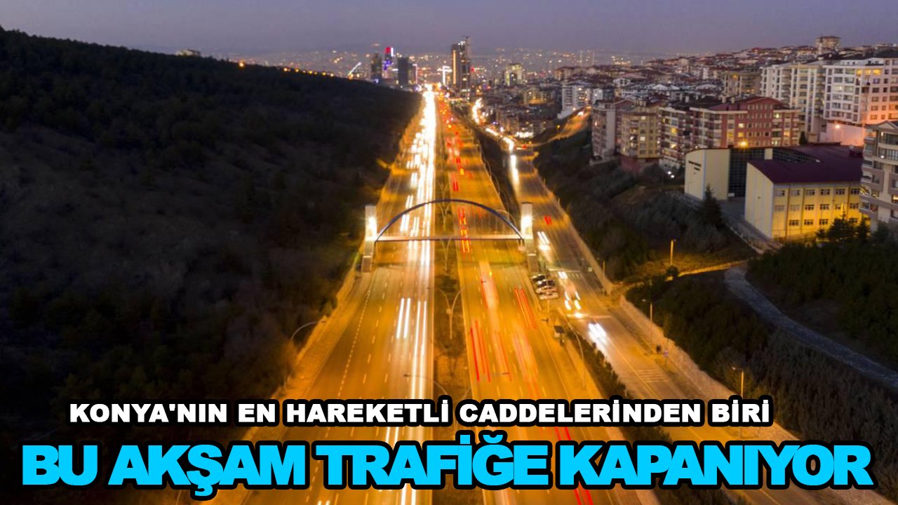 Konya'nın en hareketli caddelerinden biri bu akşam trafiğe kapanıyor