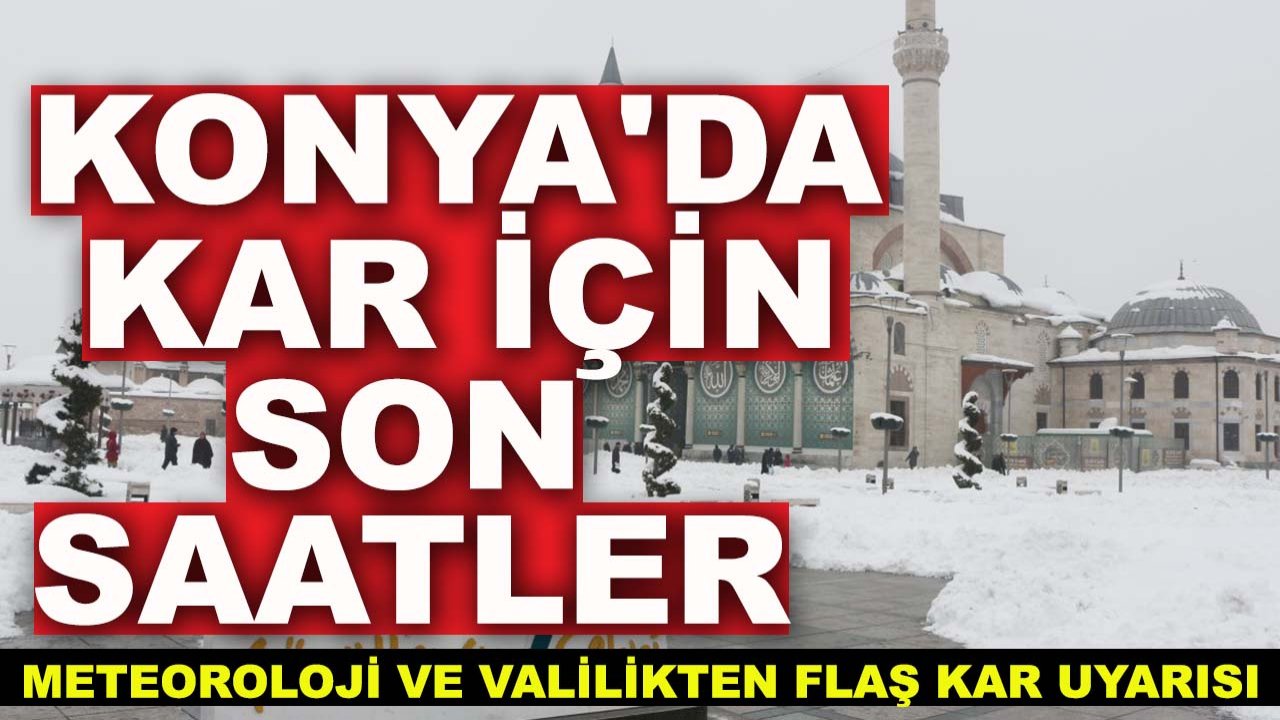 Konya'da kar için son saatler: Meteoroloji ve valilikten flaş kar uyarısı