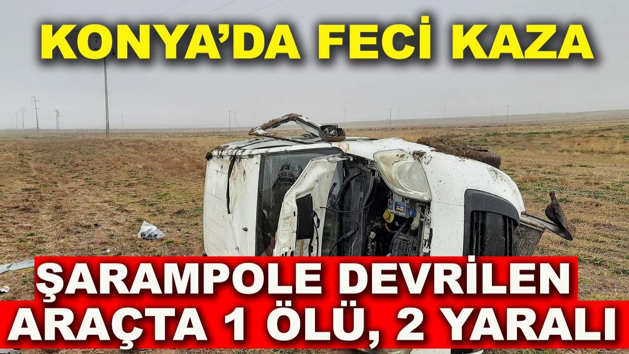 Konya’da feci kaza: Şarampole devrilen araçta 1 ölü, 2 yaralı