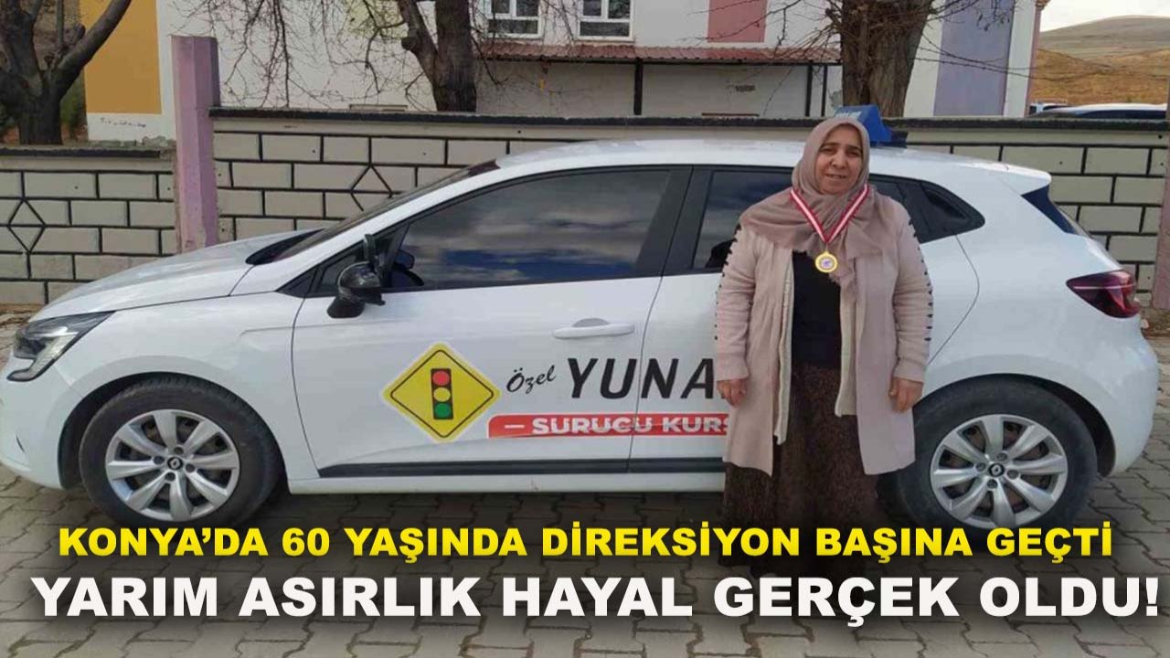Konya’da 60 yaşında direksiyon başına geçti yarım asırlık hayal gerçek oldu!