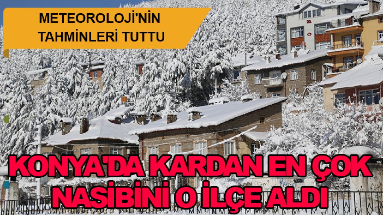Meteoroloji'nin tahminleri tuttu: Konya'da kardan en çok nasibini o ilçe aldı