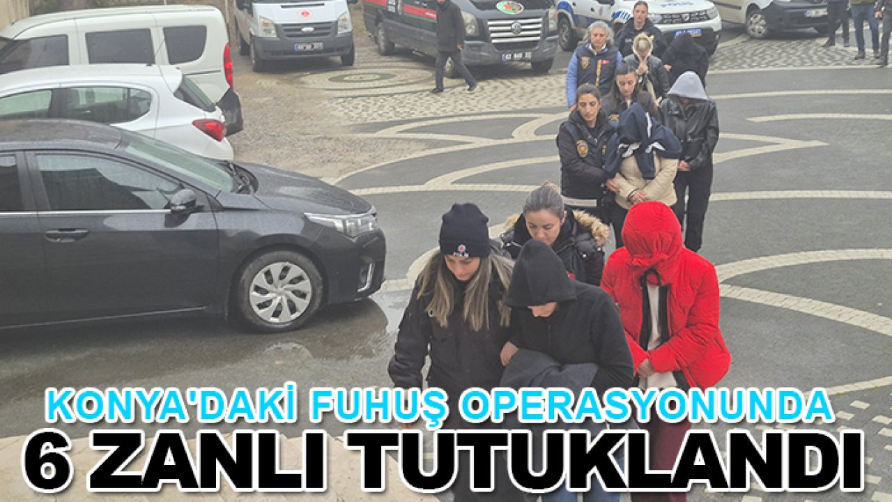Konya'daki fuhuş operasyonunda 6 zanlı tutuklandı