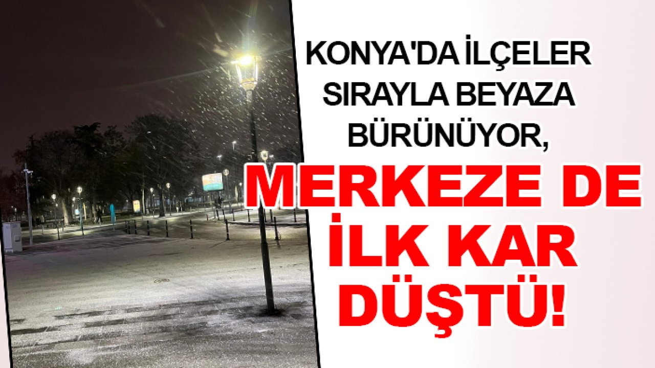 Konya'da ilçeler sırayla beyaza bürünüyor, merkeze de ilk kar düştü!