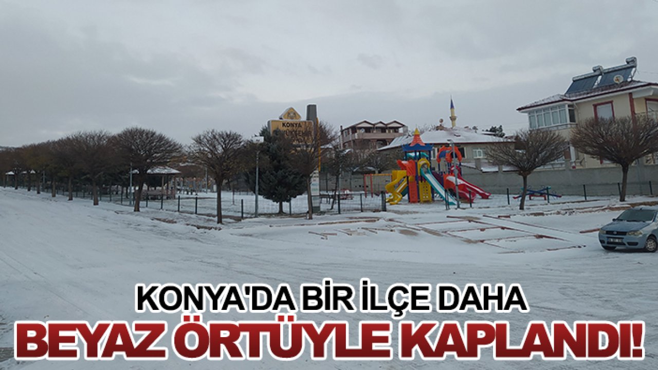 Konya'da bir ilçe daha beyaz örtüyle kaplandı!