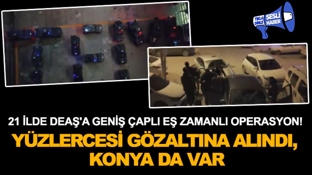 21 ilde DEAŞ'a geniş çaplı eş zamanlı operasyon! Yüzlercesi gözaltına alındı, Konya da var