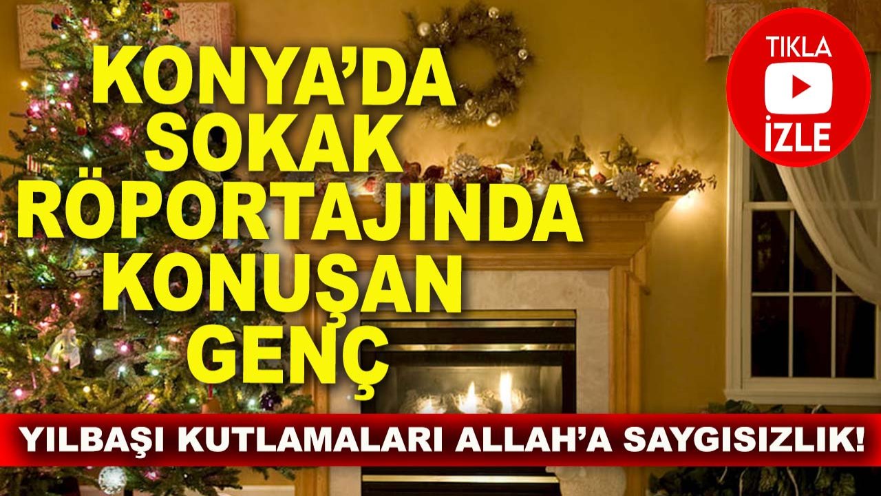 Konya’da sokak röportajında konuşan genç: Yılbaşı kutlamaları Allah’a saygısızlık!