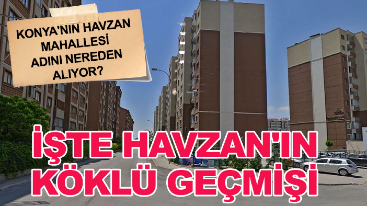 Konya'nın Havzan Mahallesi adını nereden alıyor? İşte Havzan'ın köklü geçmişi