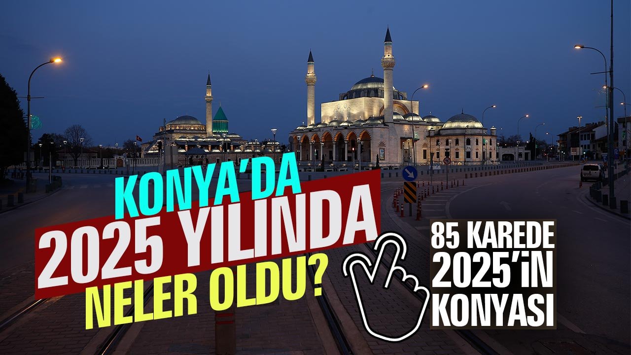 Konya’da 2025 yılında neler oldu? İşte 85 karede Konya’da 2025’in özeti