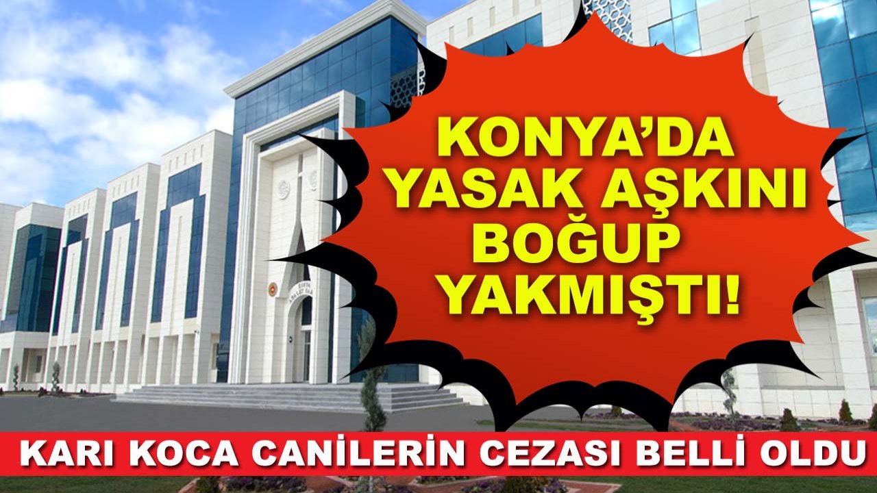 Konya’da yasak aşkını boğup yakmıştı! Karı koca canilerin cezası belli oldu