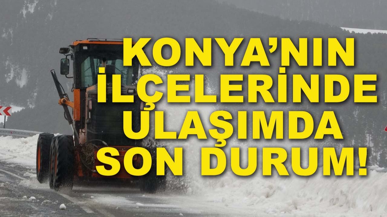 Konya'nın ilçelerinde ulaşımda son durum! Yollar açık mı?