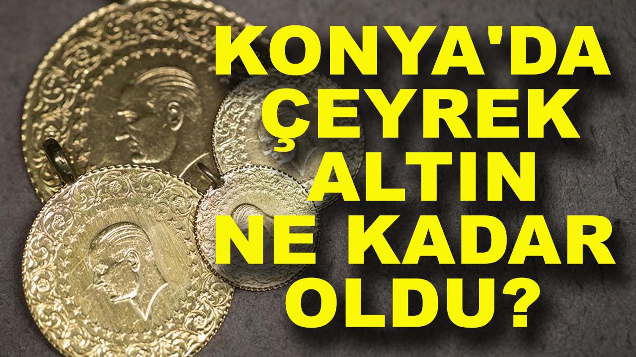 Konya'da çeyrek altın ne kadar oldu? İşte güncel altın fiyatları...