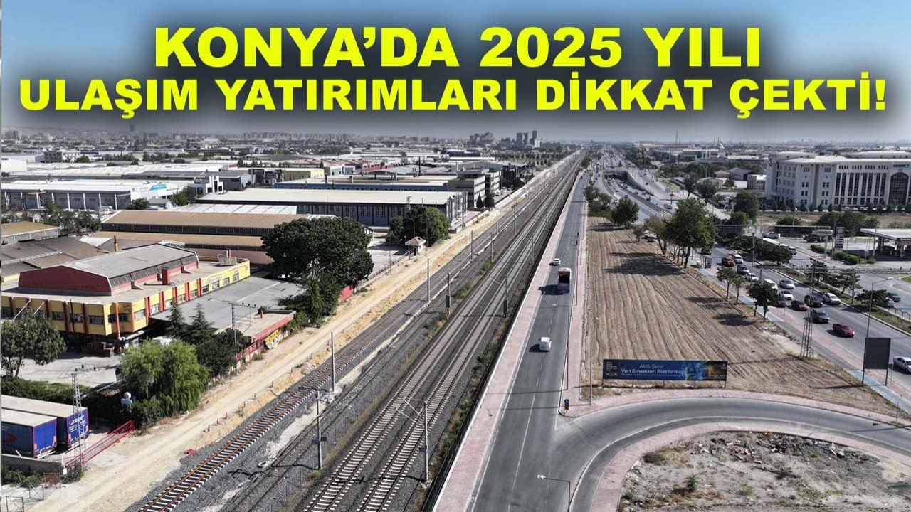 Konya’da 2025 yılı ulaşım yatırımları dikkat çekti!