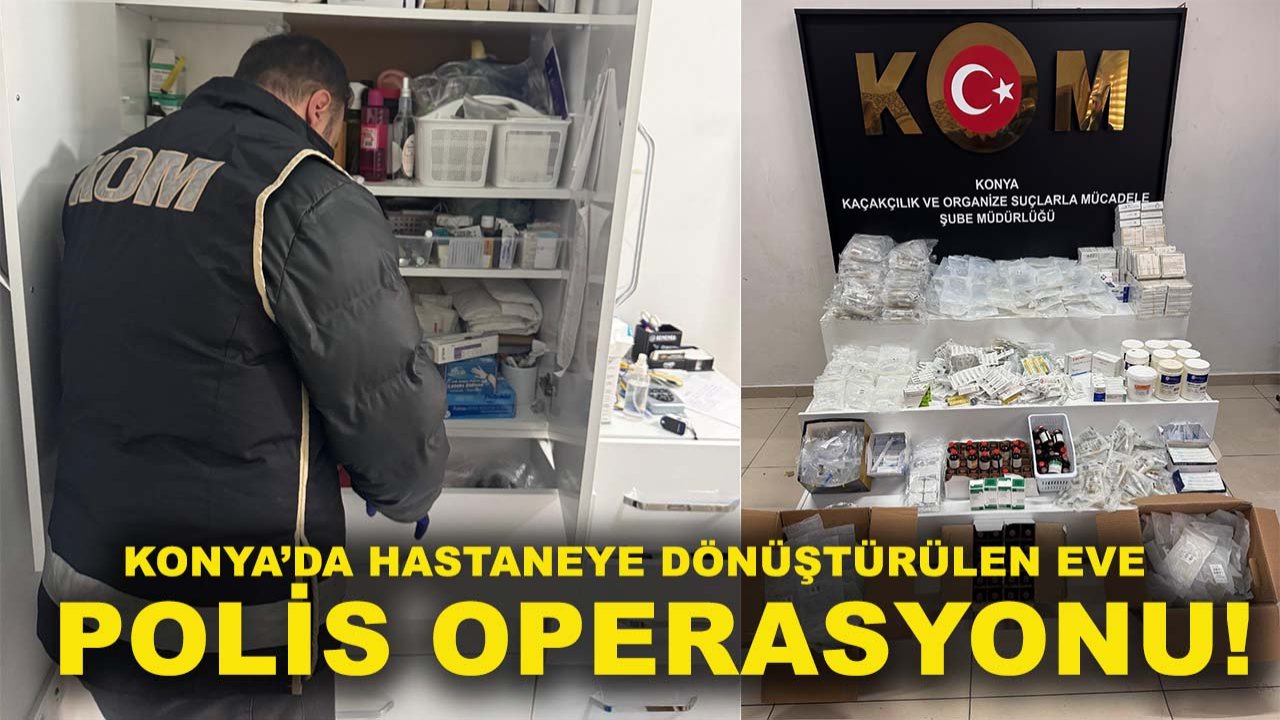 Konya’da hastaneye dönüştürülen eve polis operasyonu!