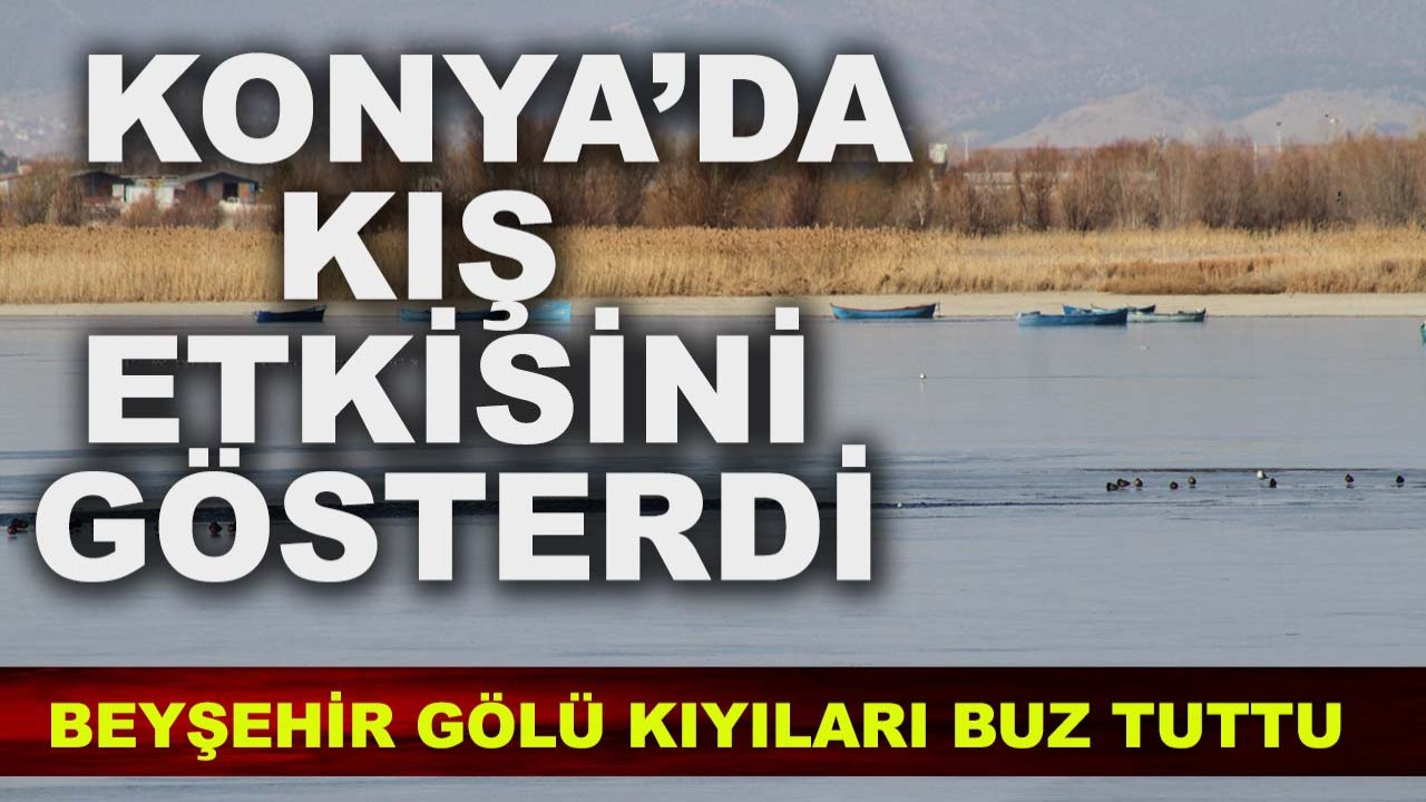 Konya’da kış etkisini gösterdi: Beyşehir Gölü kıyıları buz tuttu