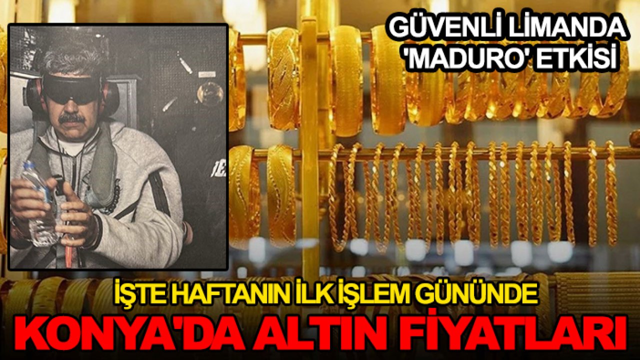 Güvenli limanda 'Maduro' etkisi: İşte haftanın ilk işlem gününde Konya'da altın fiyatları