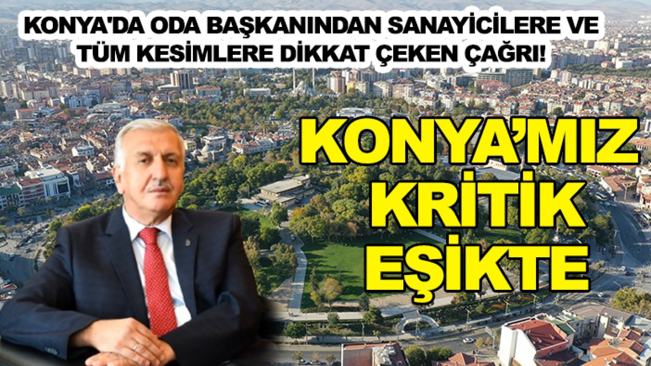 Konya'da oda başkanından sanayicilere ve tüm kesimlere dikkat çeken çağrı! Konya'mız kritik eşikte