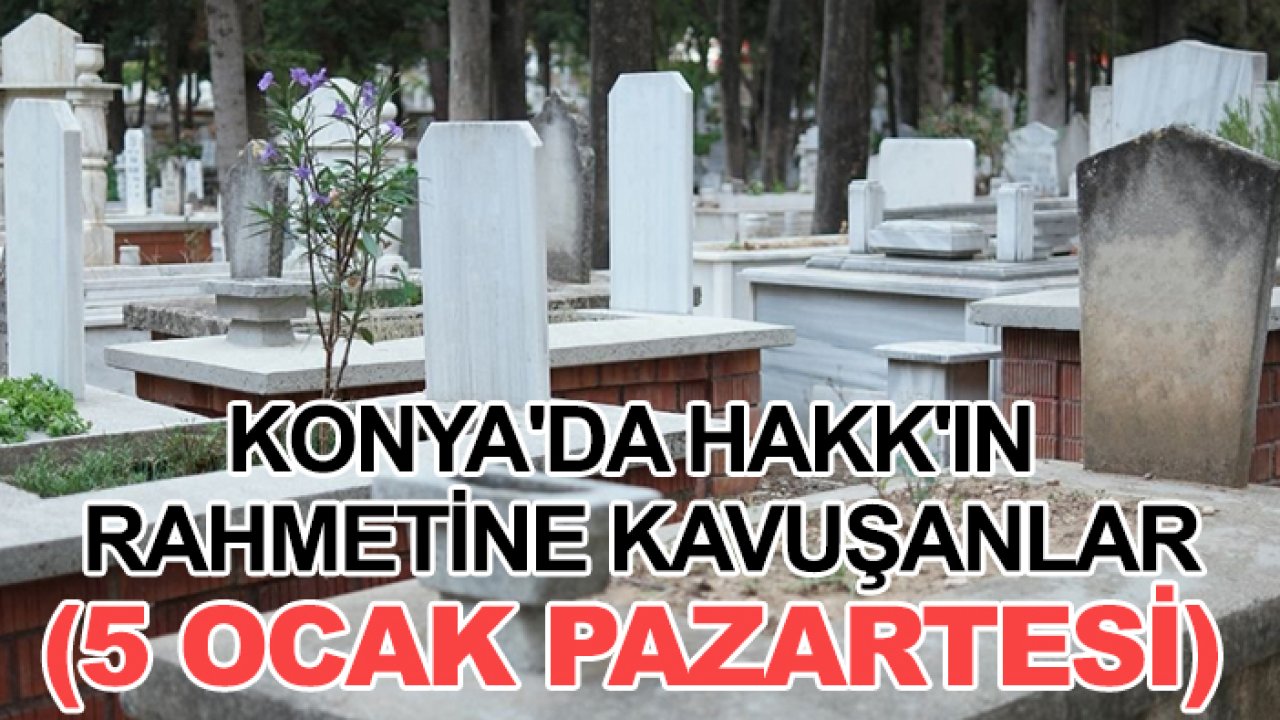 Konya'da Hakk'ın rahmetine kavuşanlar (5 Ocak Pazartesi)