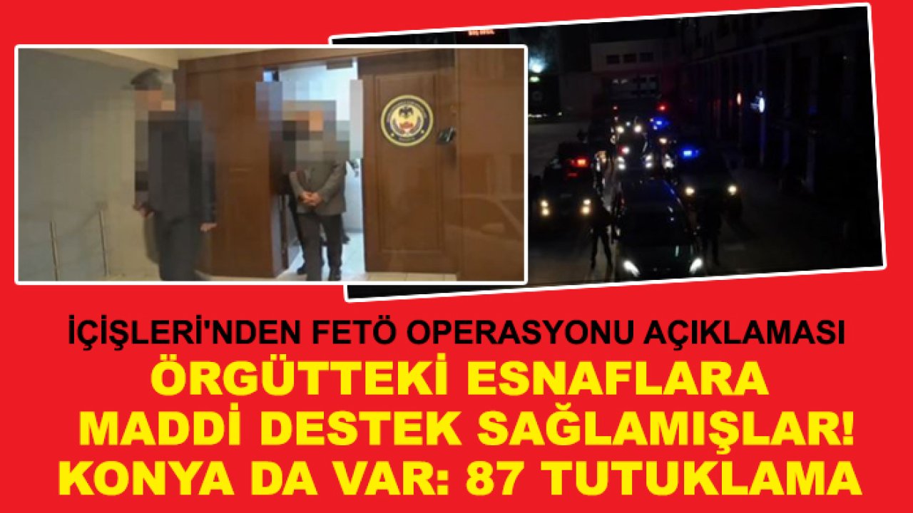 İçişleri'nden FETÖ operasyonu açıklaması: Örgütteki esnaflara maddi destek sağlamışlar! Konya da var: 87 tutuklama