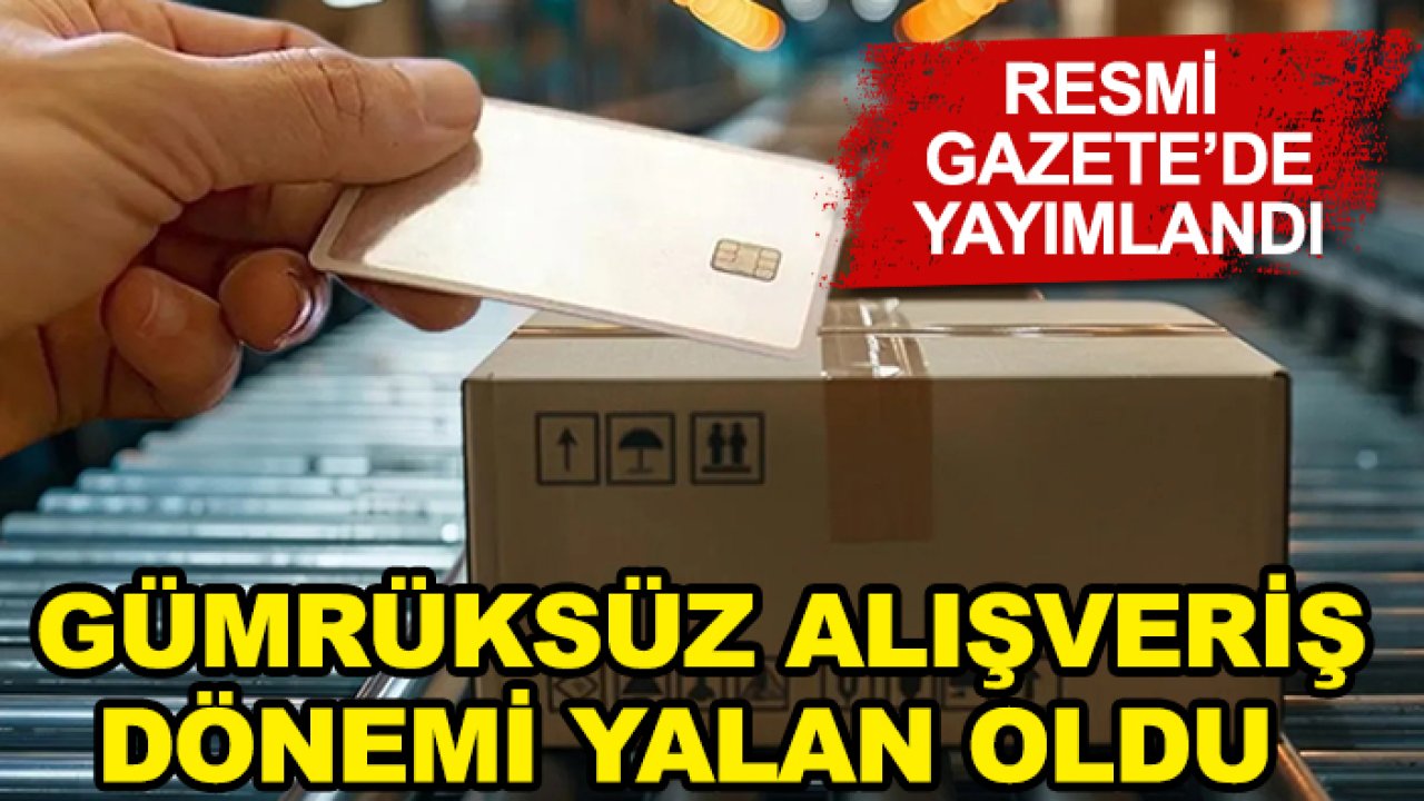 Resmi Gazete'de yayımlandı! Gümrüksüz alışveriş dönemi yalan oldu