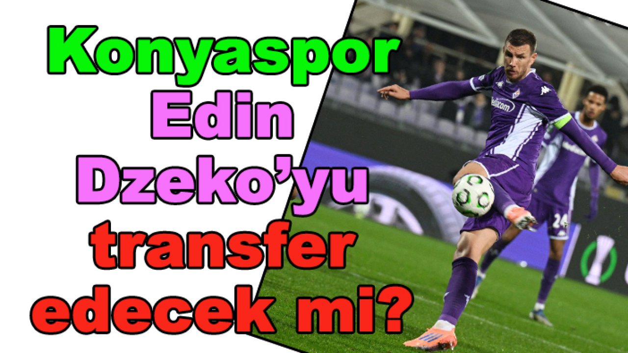 Konyaspor Edin Dzeko'yu transfer edecek mi?