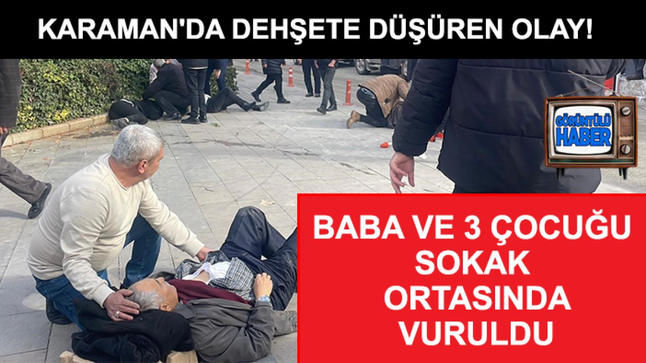 Karaman'da dehşete düşüren olay! Baba ve 3 çocuğu sokak ortasında vuruldu