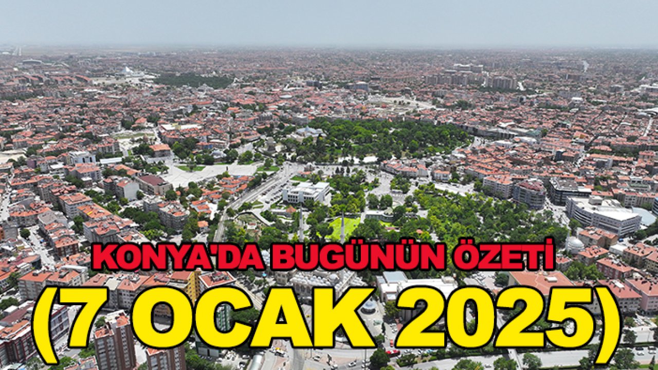 Konya'da bugünün özeti (7 Ocak 2025)