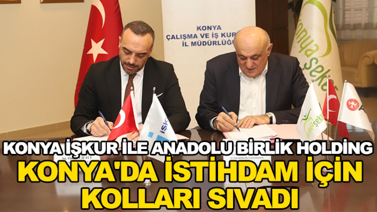 Konya İŞKUR ile Anadolu Birlik Holding Konya'da istihdam için kolları sıvadı