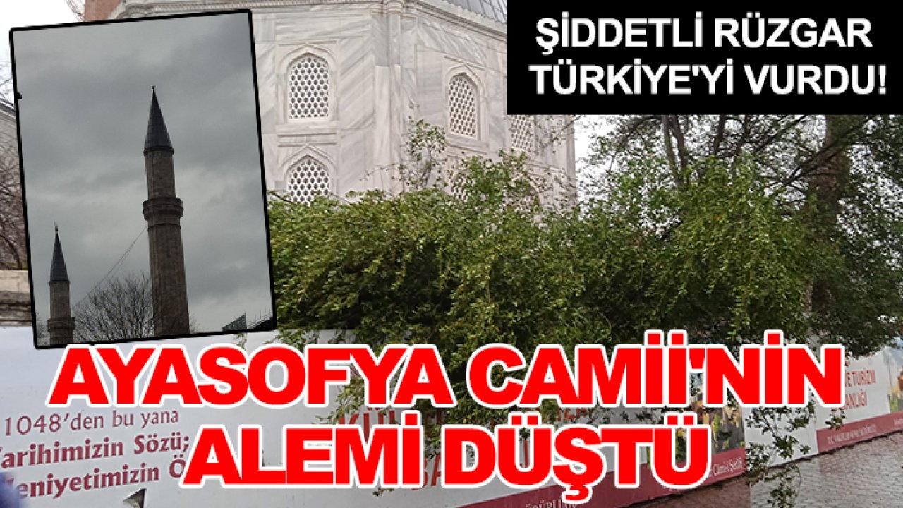 Şiddetli rüzgar Türkiye'yi vurdu! Ayasofya Camii'nin alemi düştü