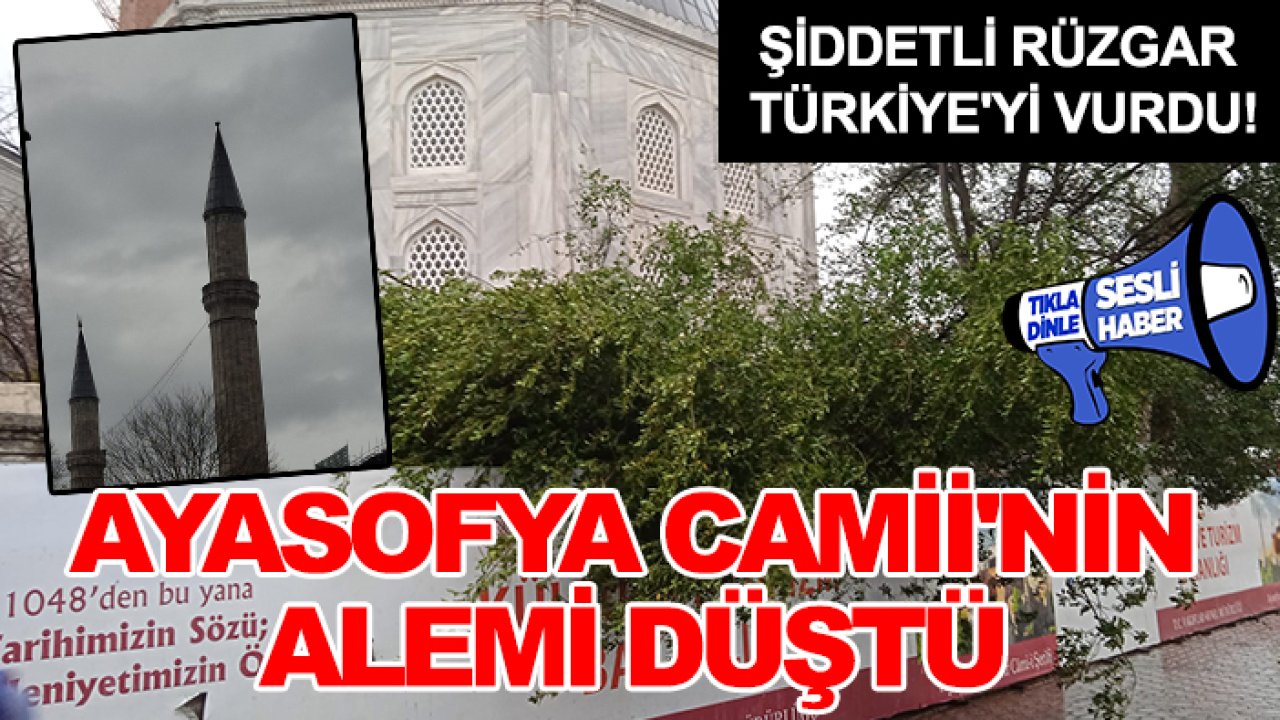 Şiddetli rüzgar Türkiye'yi vurdu! Ayasofya Camii'nin alemi düştü