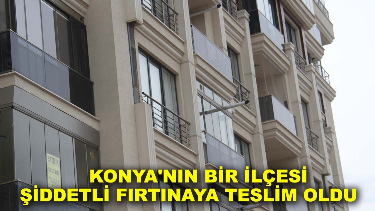 Konya'nın bir ilçesi şiddetli fırtınaya teslim oldu!