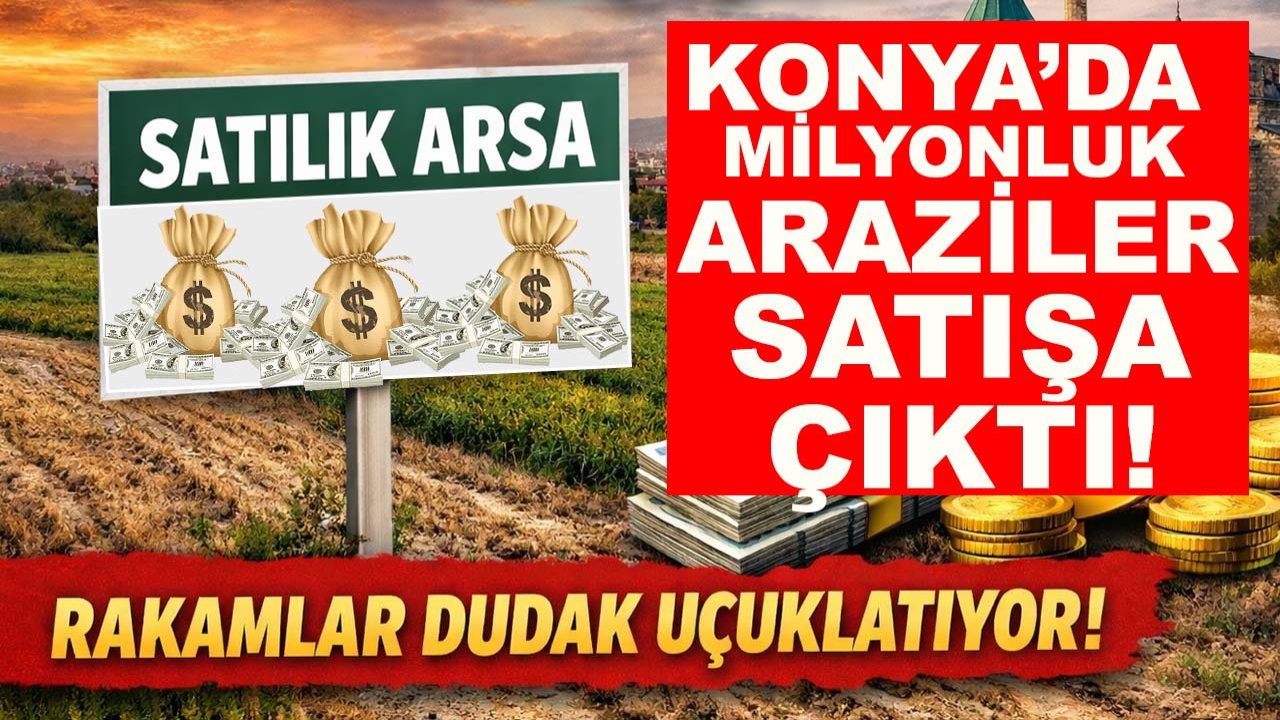 Konya’da milyonluk araziler satışa çıktı! Rakamlar dudak uçuklatıyor...