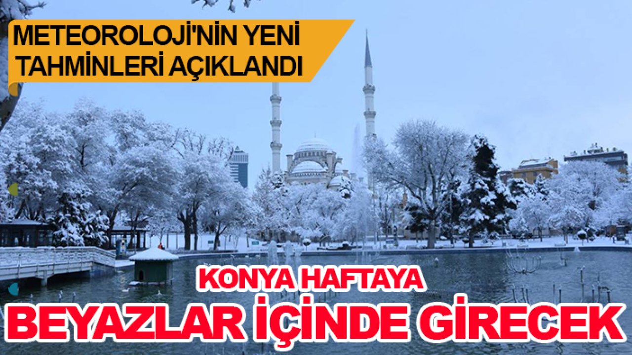 Meteoroloji'nin yeni tahminleri açıklandı: Konya haftaya beyazlar içinde girecek