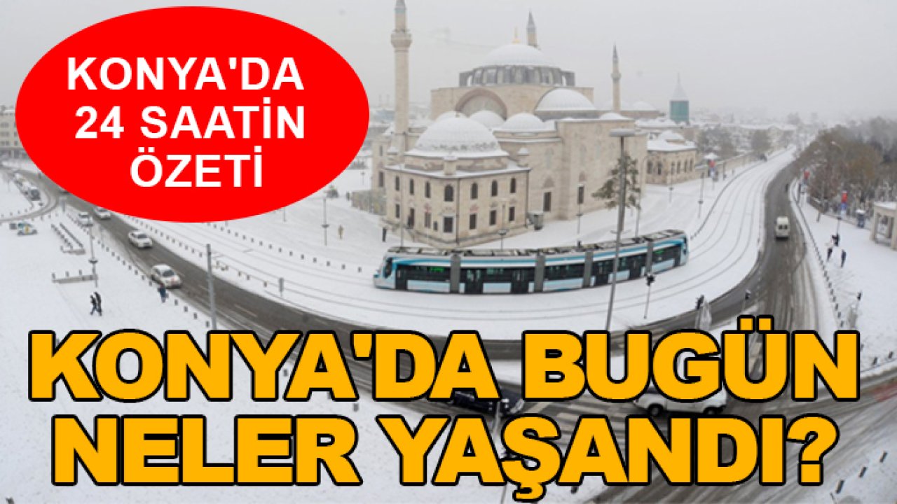 Konya'da 24 saatin özeti-Konya'da bugün neler yaşandı?