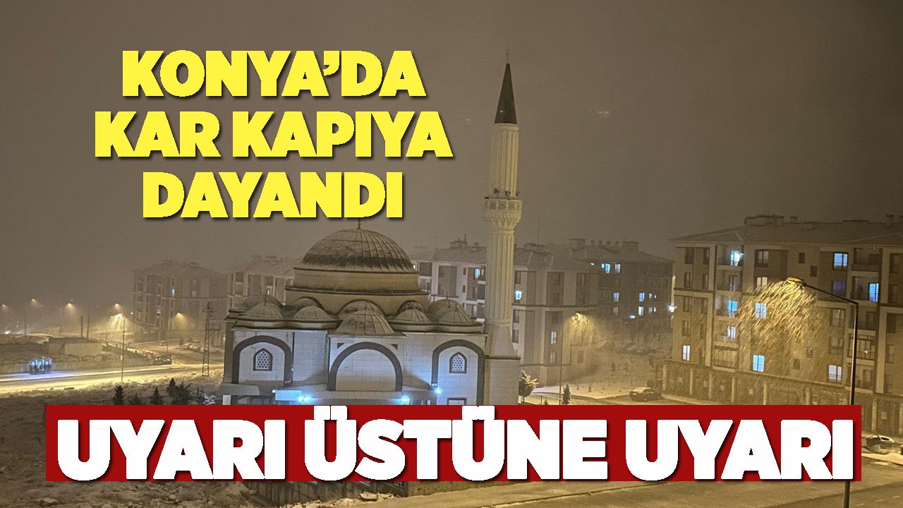 Kar Konya'nın merkezine dayandı, uyarı üstüne uyarı!