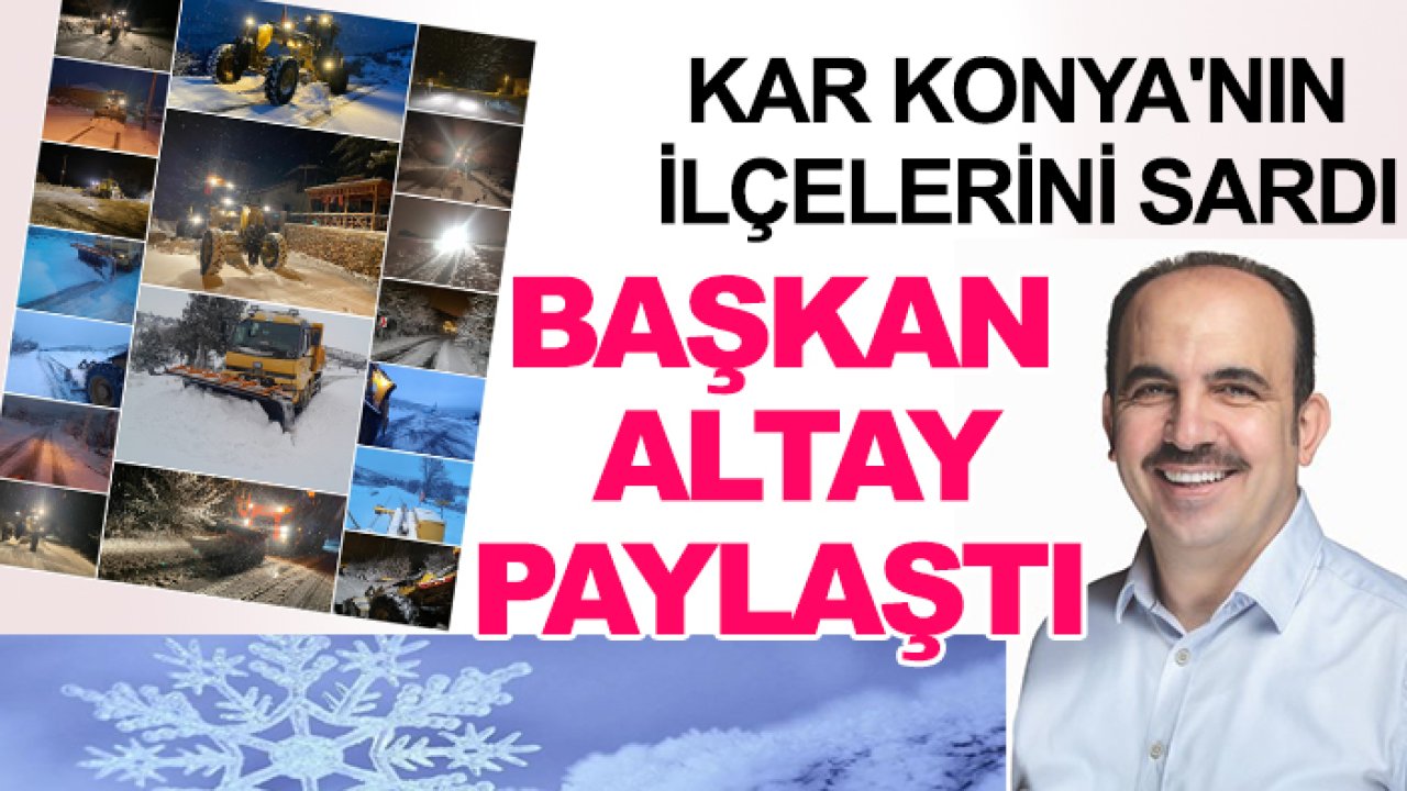 Kar Konya'nın ilçelerini sardı: Başkan Altay paylaştı