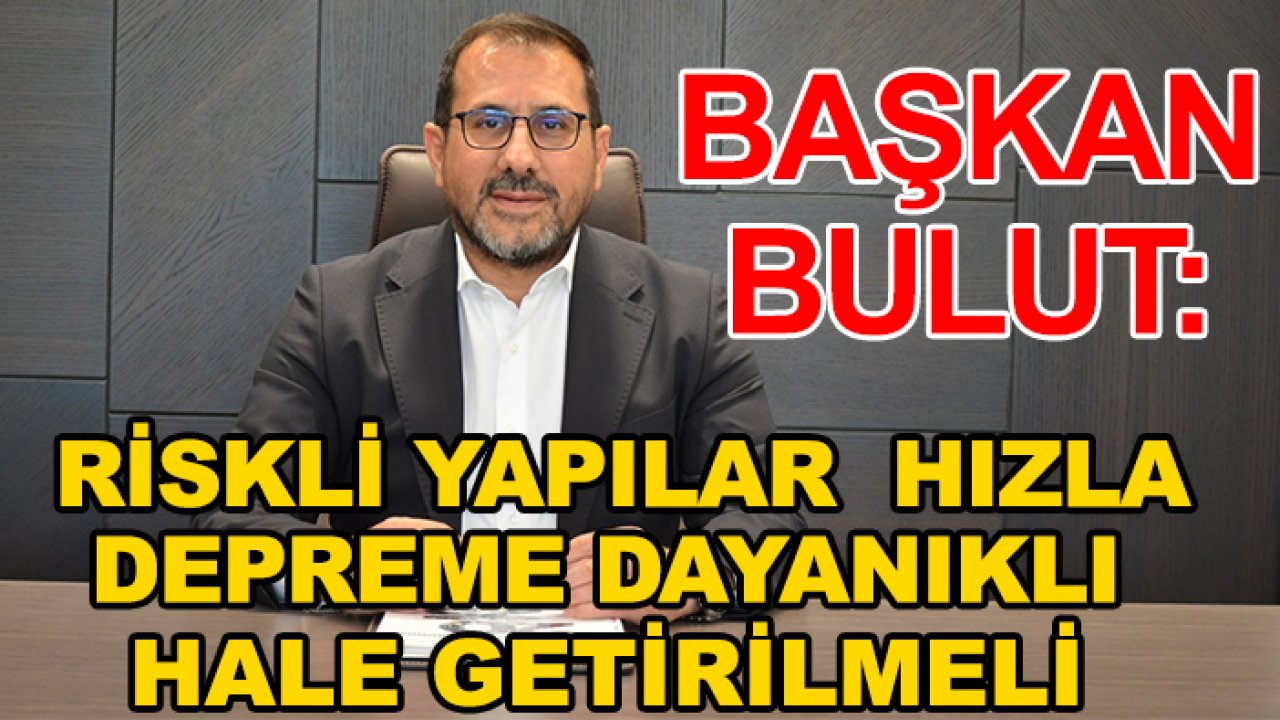 Başkan Bulut: Riskli yapılar kentsel dönüşüm kapsamında hızla depreme dayanıklı hale getirilmeli