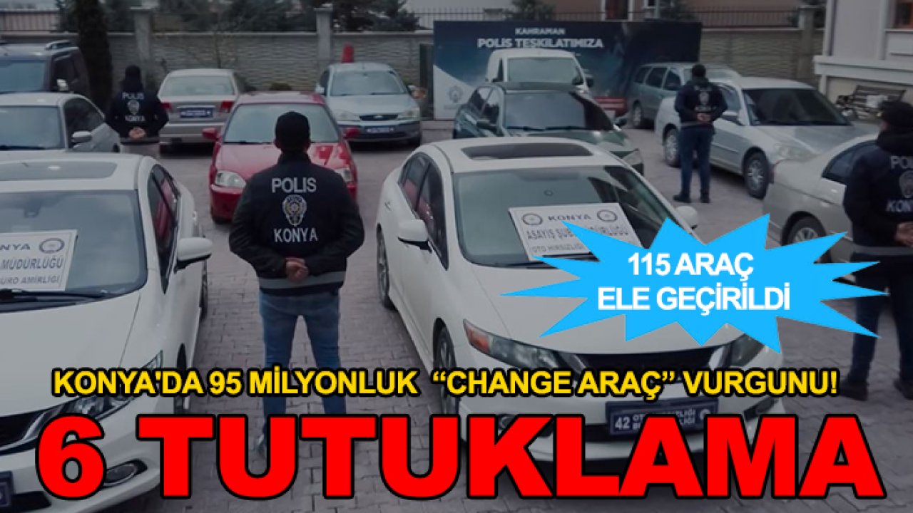 Konya'da 95 milyonluk  “change araç” vurgunu! 6 tutuklama