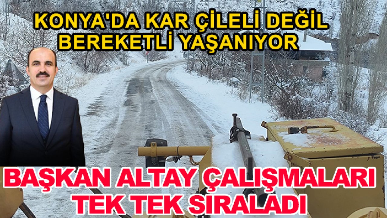 Konya'da kar çileli değil bereketli yaşanıyor: Başkan Altay çalışmaları tek tek sıraladı