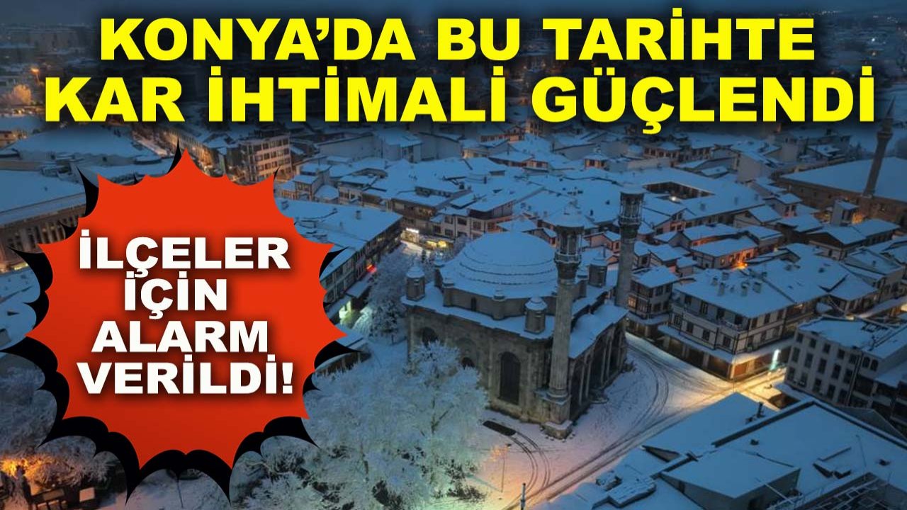 Konya’da bu tarihte kar ihtimali güçlendi, ilçeler için alarm verildi!