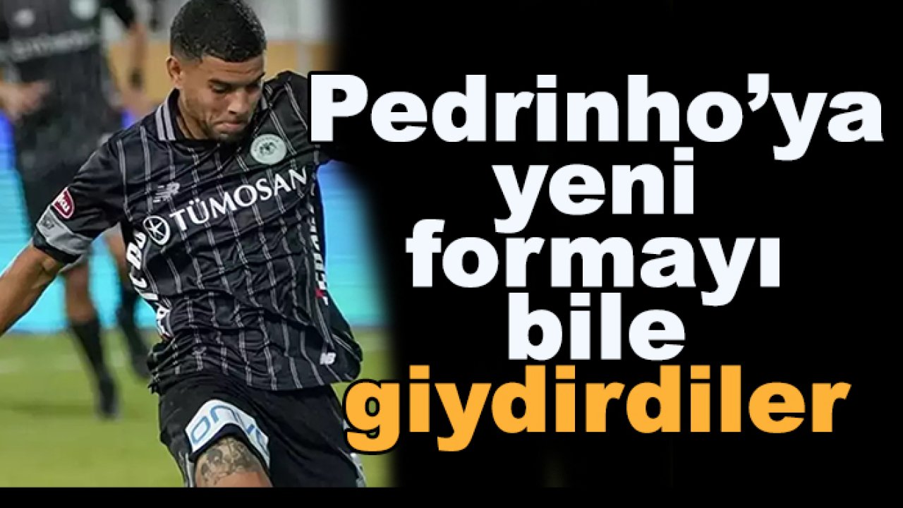 Konyaspor'da Pedrinho'nun yeni takımı belli oluyor formayı bile giydirdiler