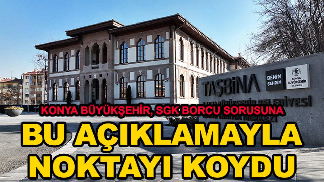 Konya Büyükşehir, SGK borcu sorusuna bu açıklamayla noktayı koydu