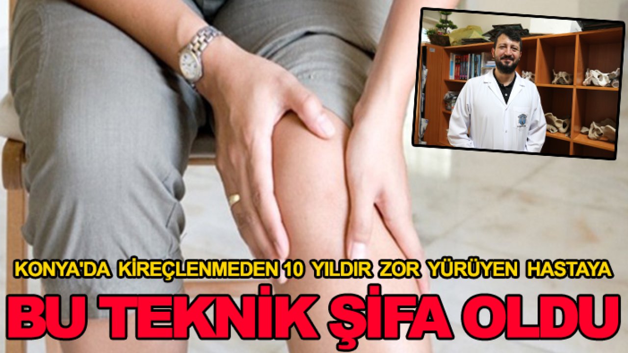 Konya'da kireçlenmeden 10 yıldır zor yürüyen hastaya bu teknik şifa oldu