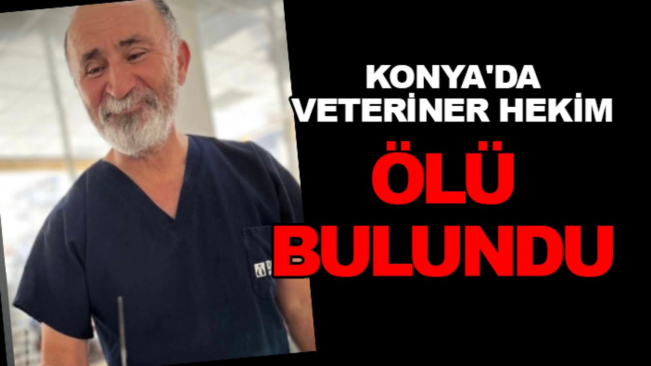 Konya'da veteriner hekim ölü bulundu